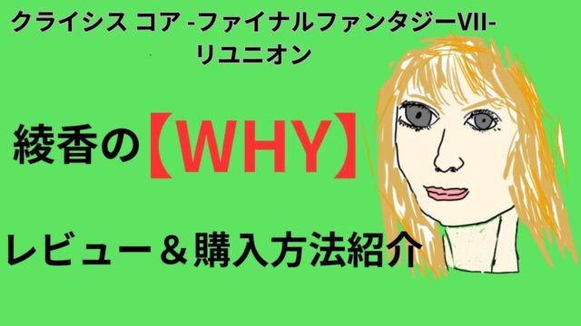 クライシス コア -ファイナルファンタジーVII- リユニオン,綾香,WHY