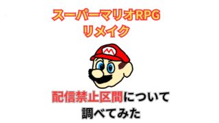 スーパーマリオRPGリメイク,スーパーマリオRPG,配信禁止区間